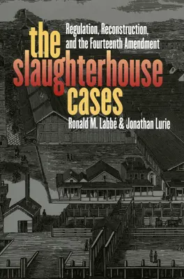 Los casos del matadero: Regulación, reconstrucción y la Decimocuarta Enmienda - The Slaughterhouse Cases: Regulation, Reconstruction, and the Fourteenth Amendment