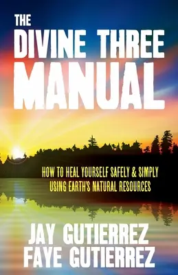 El Manual de los Tres Divinos: Cómo curarse de forma segura y sencilla utilizando los recursos naturales de la Tierra - The Divine Three Manual: How to Heal Yourself Safely and Simply Using Earth's Natural Resources