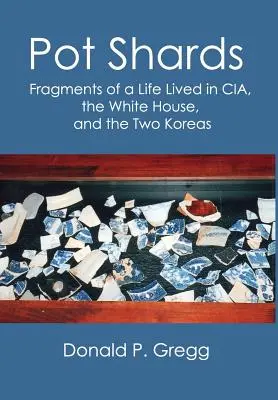 Pot Shards: Fragmentos de una vida vivida en la CIA, la Casa Blanca y las dos Coreas - Pot Shards: Fragments of a Life Lived in CIA, the White House, and the Two Koreas