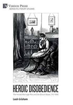 La desobediencia heroica: La trama del matrimonio forzado y la novela británica, 1747-1880 - Heroic Disobedience: The Forced Marriage Plot and the British Novel, 1747-1880