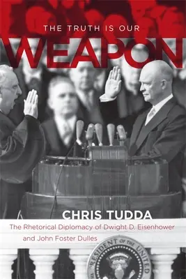 La verdad es nuestra arma: la diplomacia retórica de Dwight D. Eisenhower y John Foster Dulles - The Truth Is Our Weapon: The Rhetorical Diplomacy of Dwight D. Eisenhower and John Foster Dulles