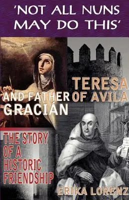 Teresa de Ávila y el padre Gracián: la historia de una amistad histórica. No todas las monjas pueden hacer esto - Teresa of Avila and Father Gracian-The Story of an Historic Friendship. 'Not All Nuns May Do This'