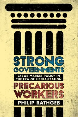 Gobiernos fuertes, trabajadores precarios: Política laboral en la era de la liberalización - Strong Governments, Precarious Workers: Labor Market Policy in the Era of Liberalization