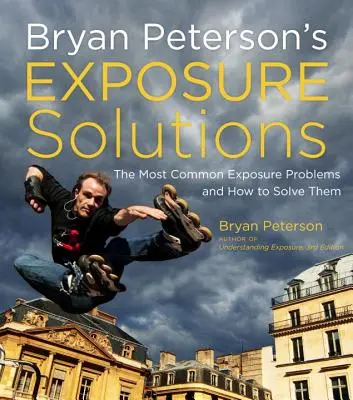 Soluciones de exposición de Bryan Peterson: Los Problemas Fotográficos Más Comunes y Cómo Resolverlos - Bryan Peterson's Exposure Solutions: The Most Common Photography Problems and How to Solve Them