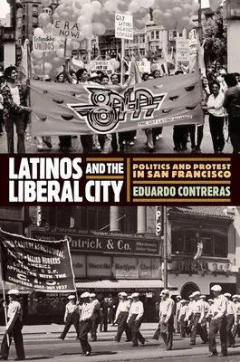 Latinos and the Liberal City: Política y protesta en San Francisco - Latinos and the Liberal City: Politics and Protest in San Francisco