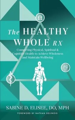 La receta de la salud integral: cómo conectar la salud física, espiritual y cognitiva para alcanzar la plenitud y mantener el bienestar - The Healthy Whole Rx: Connecting Physical, Spiritual & Cognitive Health to Achieve Wholeness and Maintain Wellbeing