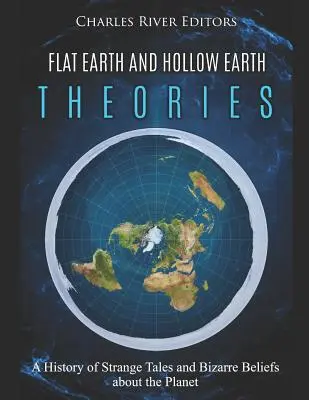 Teorías sobre la Tierra Plana y la Tierra Hueca: Una historia de cuentos extraños y creencias estrafalarias sobre el planeta - Flat Earth and Hollow Earth Theories: A History of Strange Tales and Bizarre Beliefs about the Planet
