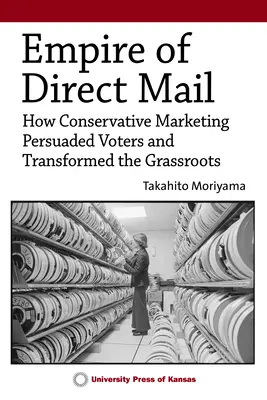 El imperio de la publicidad directa: Cómo el marketing conservador persuadió a los votantes y transformó las bases populares - Empire of Direct Mail: How Conservative Marketing Persuaded Voters and Transformed the Grassroots