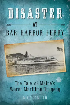 Desastre en el transbordador de Bar Harbor: La peor tragedia marítima de Maine - Disaster at the Bar Harbor Ferry: Maine's Worst Maritime Tragedy