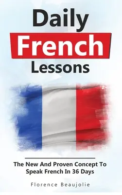 Lecciones diarias de francés: El nuevo y probado concepto para hablar francés en 36 días - Daily French Lessons: The New And Proven Concept To Speak French In 36 Days