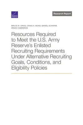 Recursos necesarios para cumplir con los requisitos de reclutamiento de alistados de la Reserva del Ejército de EE.UU. bajo objetivos de reclutamiento, condiciones y po de elegibilidad alternativos - Resources Required to Meet the U.S. Army Reserve's Enlisted Recruiting Requirements Under Alternative Recruiting Goals, Conditions, and Eligibility Po