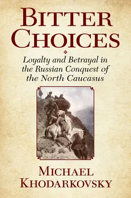 Amargas decisiones: Lealtad y traición en la conquista rusa del Cáucaso Norte - Bitter Choices: Loyalty and Betrayal in the Russian Conquest of the North Caucasus