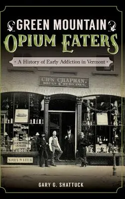 Green Mountain Opium Eaters: Historia de las primeras adicciones en Vermont - Green Mountain Opium Eaters: A History of Early Addiction in Vermont