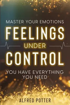 Domina tus emociones: Sentimientos bajo control - Tienes todo lo que necesitas - Master Your Emotions: Feelings Under Control - You Have Everything You Need