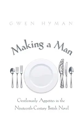 Making a Man: Gentlemanly Appetites in the Nineteenth-Century British Novel (El apetito de los caballeros en la novela británica del siglo XIX) - Making a Man: Gentlemanly Appetites in the Nineteenth-Century British Novel