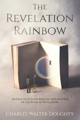 El arco iris del Apocalipsis: Una explicación bíblica fácil de seguir del libro del Apocalipsis - The Revelation Rainbow: An Easy-to-Follow Biblical Explanation of the Book of Revelation