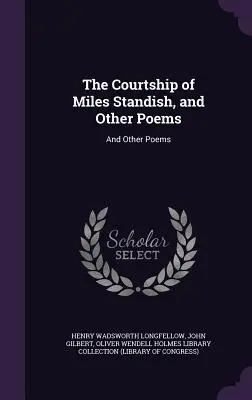 El cortejo de Miles Standish, y otros poemas: Y otros poemas - The Courtship of Miles Standish, and Other Poems: And Other Poems