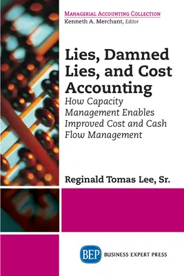 Mentiras, malditas mentiras y contabilidad de costes: Cómo la gestión de la capacidad permite mejorar la gestión de los costes y la tesorería - Lies, Damned Lies, and Cost Accounting: How Capacity Management Enables Improved Cost and Cash Flow Management