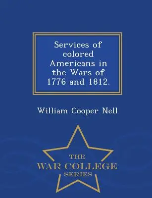 Servicios de los estadounidenses de color en las guerras de 1776 y 1812. - Serie de la Escuela Superior de Guerra - Services of Colored Americans in the Wars of 1776 and 1812. - War College Series