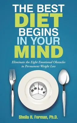 La mejor dieta empieza en tu mente: Elimine los ocho obstáculos emocionales para perder peso de forma permanente - The Best Diet Begins in Your Mind: Eliminate the Eight Emotional Obstacles to Permanent Weight Loss