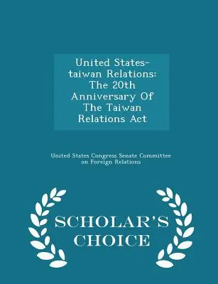 Relaciones Estados Unidos-Taiwán: The 20th Anniversary of the Taiwan Relations ACT - Scholar's Choice Edition - United States-Taiwan Relations: The 20th Anniversary of the Taiwan Relations ACT - Scholar's Choice Edition