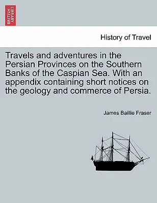 Viajes y aventuras por las provincias persas de la ribera meridional del mar Caspio, con un apéndice que contiene breves notas sobre geología y geología. - Travels and Adventures in the Persian Provinces on the Southern Banks of the Caspian Sea. with an Appendix Containing Short Notices on the Geology and