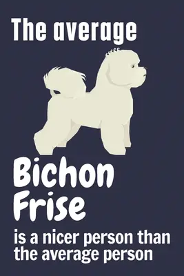 El Bichon Frise promedio es una persona más agradable que la persona promedio: Para los fans del perro Bichon Frise - The average Bichon Frise is a nicer person than the average person: For Bichon Frise Dog Fans