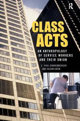 Actos de clase: Una antropología de los trabajadores urbanos y su sindicato - Class Acts: An Anthropology of Urban Workers and Their Union