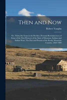 Entonces y ahora; o, Treinta y seis años en las Rocosas. Recuerdos personales de algunos de los primeros pioneros del estado de Montana. Indios e indias - Then and now; or, Thirty-six Years in the Rockies. Personal Reminiscences of Some of the First Pioneers of the State of Montana. Indians and Indian Wa