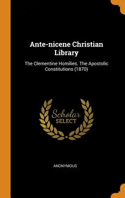 Biblioteca Cristiana Ante-nicena: Las Homilías Clementinas. Las Constituciones Apostólicas (1870) - Ante-nicene Christian Library: The Clementine Homilies. The Apostolic Constitutions (1870)