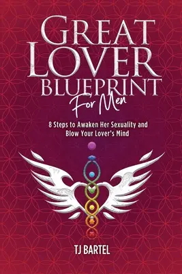 El Plan de la Gran Amante para Hombres: 8 Pasos para Despertar su Sexualidad y Volar la Mente de tu Amante - Great Lover Blueprint for Men: 8 Steps to Awaken Her Sexuality and Blow Your Lover's Mind