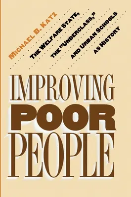 Mejorar a los pobres: El Estado del Bienestar, las clases marginadas y las escuelas urbanas como historia - Improving Poor People: The Welfare State, the Underclass, and Urban Schools as History