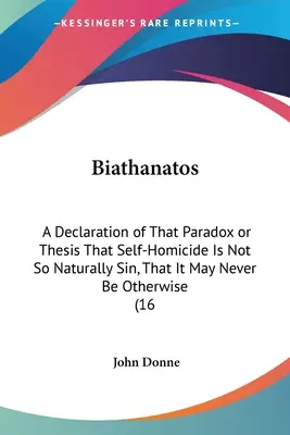 Biathanatos: A Declaration of That Paradox or Thesis That Self-Homicide Is Not So Naturally Sin, That It May Never Be Otherwise (16