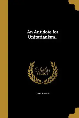 Un antídoto para el Unitarismo.. - An Antidote for Unitarianism..