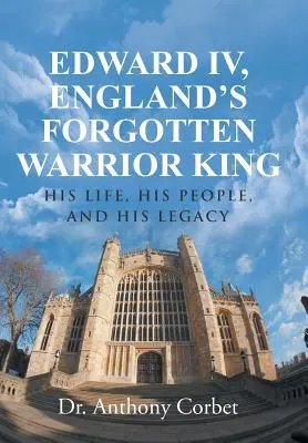 Eduardo IV, el olvidado rey guerrero de Inglaterra: su vida, su pueblo y su legado - Edward IV, England's Forgotten Warrior King: His Life, His People, and His Legacy