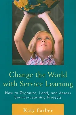 Cambiar el mundo con el aprendizaje servicio: Cómo organizar, dirigir y evaluar proyectos de aprendizaje-servicio - Change the World with Service Learning: How to Organize, Lead, and Assess Service-Learning Projects