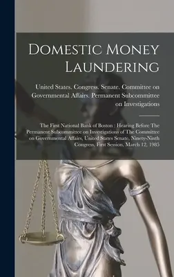 Domestic Money Laundering: The First National Bank of Boston: Hearing Before The Permanent Subcommittee on Investigations of The Committee on Gov. - Domestic Money Laundering: The First National Bank of Boston: Hearing Before The Permanent Subcommittee on Investigations of The Committee on Gov