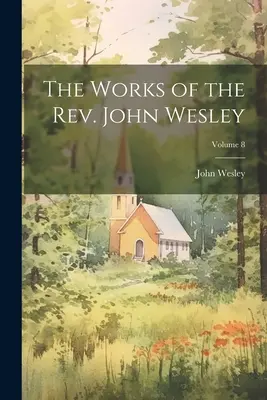 Las Obras del Reverendo John Wesley; Volumen 8 - The Works of the Rev. John Wesley; Volume 8