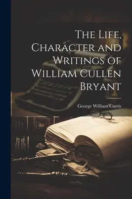 La vida, el carácter y los escritos de William Cullen Bryant - The Life, Character and Writings of William Cullen Bryant