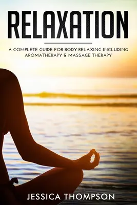 Relajación: Una Guía Completa para Relajar el Cuerpo Incluyendo Aromaterapia y Terapia de Masaje - Relaxation: A Complete Guide for Body Relaxing Including Aromatherapy and Massage Therapy