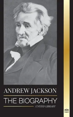 Andrew Jackson: Lõuna-Ameerika patriootliku juhi elulugu Valges Majas - Andrew Jackson: The Biography of an Southern American Patriotic Leader in the White House