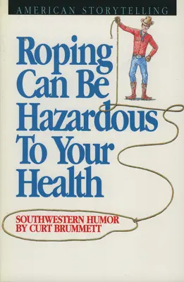 Roping Can Be Hazardous to Your Health: Humor del suroeste - Roping Can Be Hazardous to Your Health: Southwestern Humor