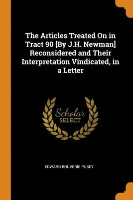 Los Artículos Tratados en el Tratado 90 [Por J.H. Newman] Reconsiderados y Su Interpretación Vindicada, en una Carta - The Articles Treated On in Tract 90 [By J.H. Newman] Reconsidered and Their Interpretation Vindicated, in a Letter