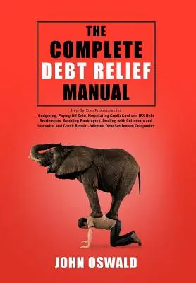 El Manual Completo de Alivio de Deudas: Procedimientos Paso a Paso para: Presupuestar, Pagar Deudas, Negociar Liquidaciones de Deudas de Tarjetas de Crédito y Hacienda, Evitar B - The Complete Debt Relief Manual: Step-By-Step Procedures for: Budgeting, Paying Off Debt, Negotiating Credit Card and IRS Debt Settlements, Avoiding B