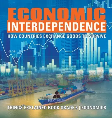 Interdependencia económica: Cómo intercambian bienes los países para sobrevivir Las cosas explicadas Libro de Economía de 3er grado - Economic Interdependence: How Countries Exchange Goods to Survive Things Explained Book Grade 3 Economics