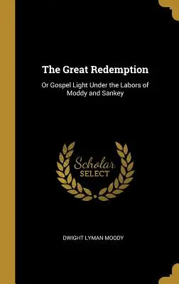 La Gran Redención: O La Luz del Evangelio Bajo los Trabajos de Moddy y Sankey - The Great Redemption: Or Gospel Light Under the Labors of Moddy and Sankey