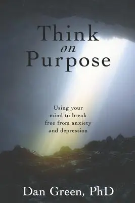 Piensa a propósito: Utiliza tu mente para liberarte de la ansiedad y la depresión - Think on Purpose: Using your mind to break free from anxiety and depression