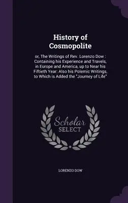 Historia de Cosmopolite: o, Los Escritos de Rev. Lorenzo Dow: Contiene su Experiencia y Viajes, en Europa y América, hasta Cerca de su Fif - History of Cosmopolite: or, The Writings of Rev. Lorenzo Dow: Containing his Experience and Travels, in Europe and America, up to Near his Fif