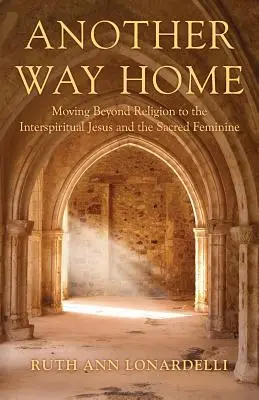 Otro camino a casa: Moverse más allá de la religión hacia lo interespiritual Jesús y lo sagrado femenino - Another Way Home: Moving Beyond Religion to the Interspiritual Jesus and the Sacred Feminine