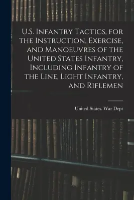 Tácticas de la Infantería de los Estados Unidos, para la Instrucción, Ejercicios y Maniobras de la Infantería de los Estados Unidos, Incluida la Infantería de Línea, la Infantería Ligera y la Infantería de Línea. - U.S. Infantry Tactics, for the Instruction, Exercise, and Manoeuvres of the United States Infantry, Including Infantry of the Line, Light Infantry, an